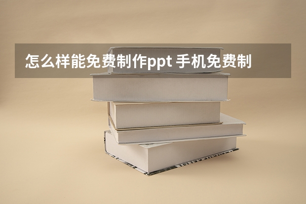 怎么样能免费制作ppt 手机免费制作ppt的软件