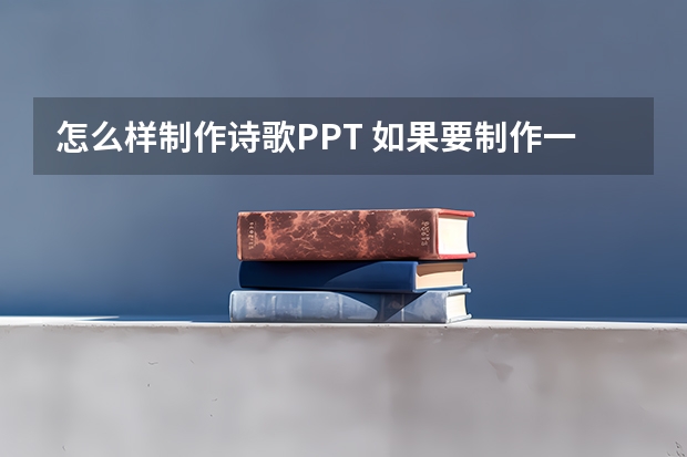 怎么样制作诗歌PPT 如果要制作一个古诗赏析(短歌行)的ppt，就是推荐给同学们看的那种。应该怎么做，从哪些方面介绍？