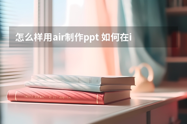 怎么样用air制作ppt 如何在ipad平板上制作PPT