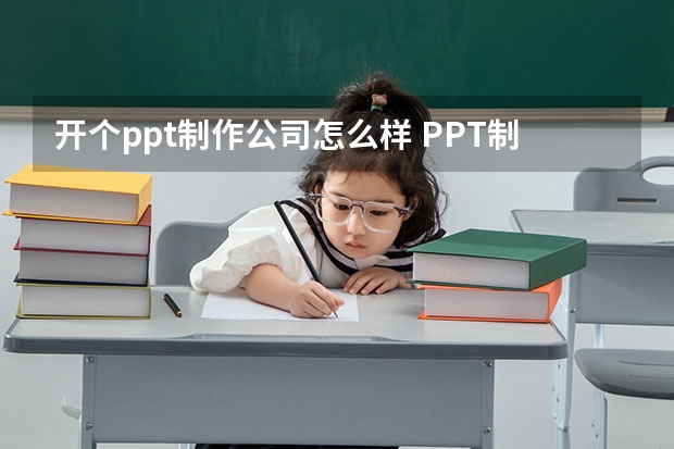 开个ppt制作公司怎么样 PPT制作人员，在公司里的地位如何？