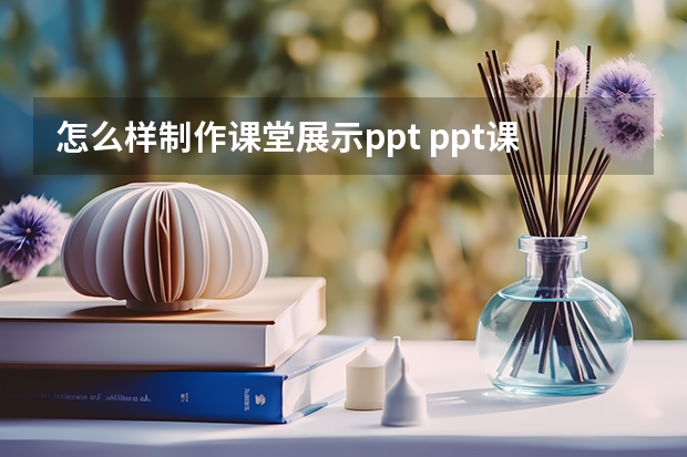 怎么样制作课堂展示ppt ppt课堂模板-如何做课件ppt模板