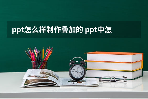 ppt怎么样制作叠加的 ppt中怎样把两个图形移动重叠