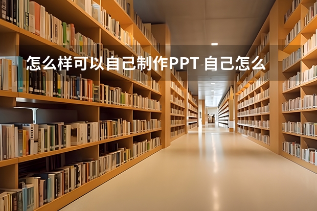 怎么样可以自己制作PPT 自己怎么做PPT