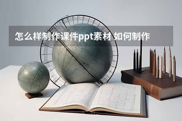 怎么样制作课件ppt素材 如何制作ppt课件的方法？