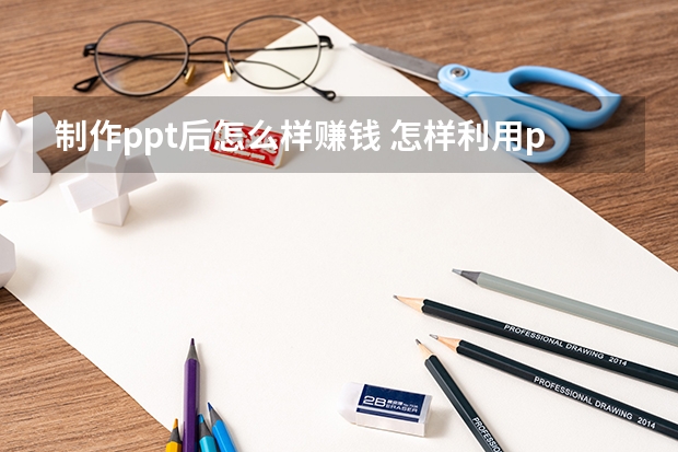 制作ppt后怎么样赚钱 怎样利用ps或者PPT赚钱？怎样运营公众号赚钱？