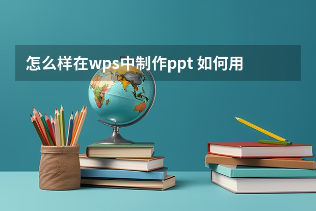 怎么样在wps中制作ppt 如何用wps制作ppt