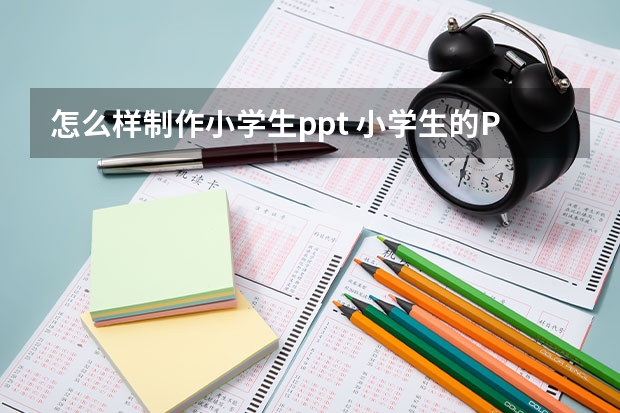 怎么样制作小学生ppt 小学生的PPT怎么做?