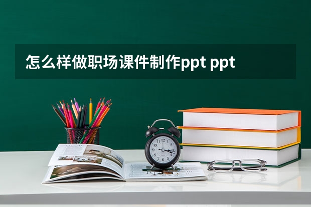 怎么样做职场课件制作ppt ppt快速制作的技巧有哪些