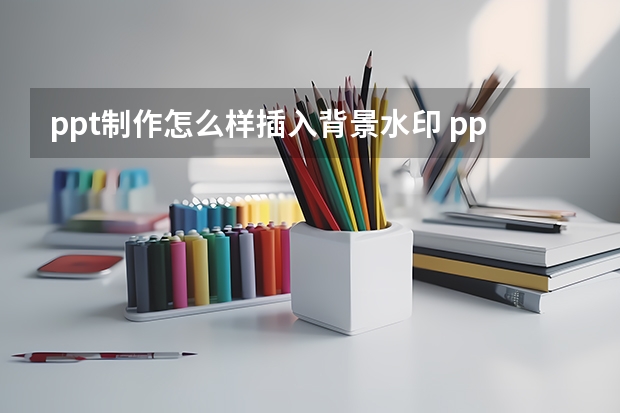 ppt制作怎么样插入背景水印 ppt怎么加水印背景图片别人不能修改