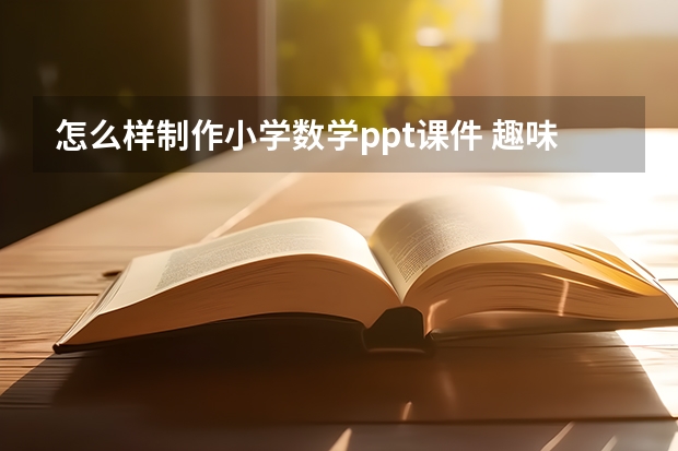 怎么样制作小学数学ppt课件 趣味数学ppt怎么做啊？