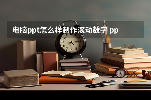 电脑ppt怎么样制作滚动数字 ppt怎么设置动态数字