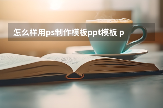 怎么样用ps制作模板ppt模板 ps模板制作教程-PS怎么制作好自定义模板