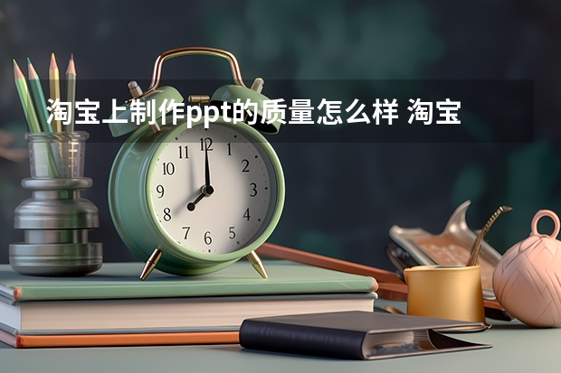 淘宝上制作ppt的质量怎么样 淘宝做PPT不满意怎么办