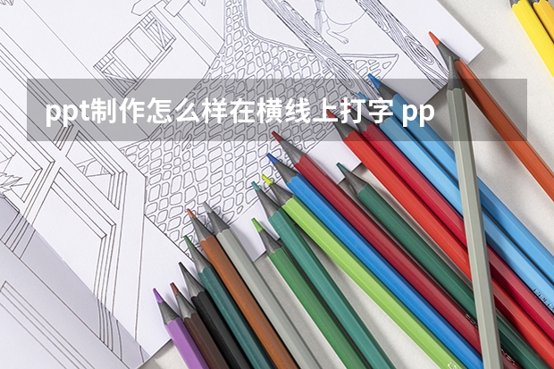 ppt制作怎么样在横线上打字 ppt横线上打字怎么横线就没有了