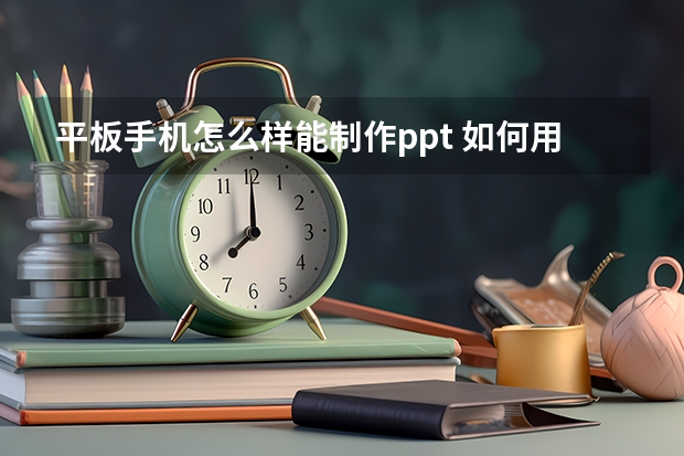 平板手机怎么样能制作ppt 如何用iPad做PPT