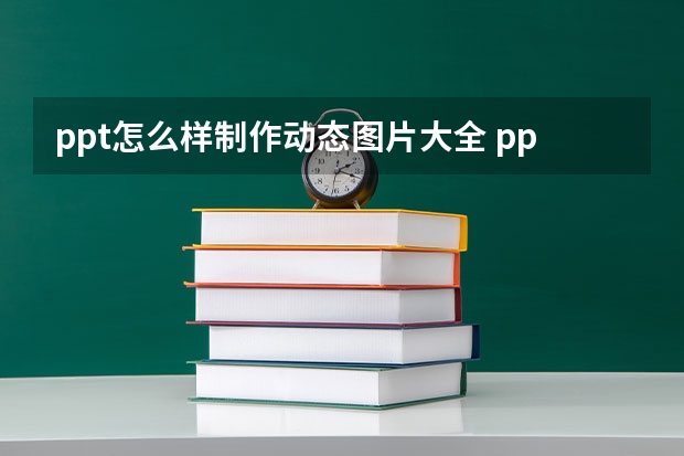 ppt怎么样制作动态图片大全 ppt如何制作立体动态图形