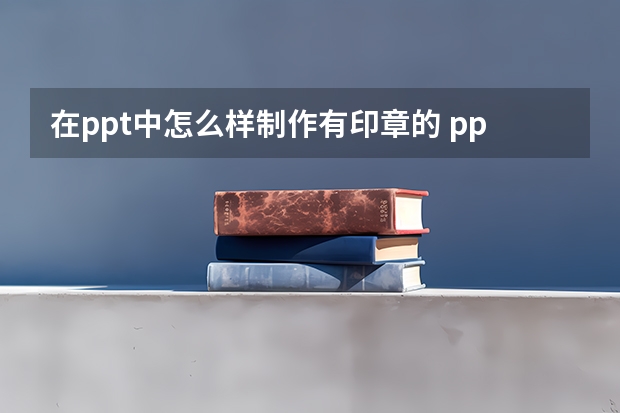 在ppt中怎么样制作有印章的 ppt中如何弄出印章的动画效果