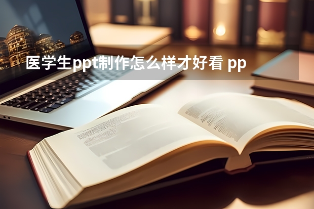 医学生ppt制作怎么样才好看 ppt怎么做才好看又快