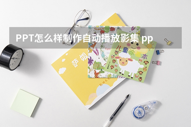 PPT怎么样制作自动播放影集 ppt中插入的视频自动播放完后，如何设置后面的幻灯片自动播放