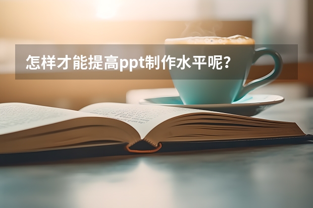 怎样才能提高ppt制作水平呢？